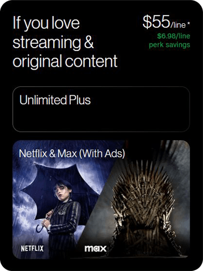 Unlimited Plus - If you love streaming & original content; includes Nextflix & Max (with Ads) $55/line* $6.98/line perk savings